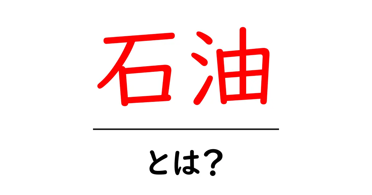 石油とは？その基本から利用法までわかりやすく解説！共起語・同意語も併せて解説！