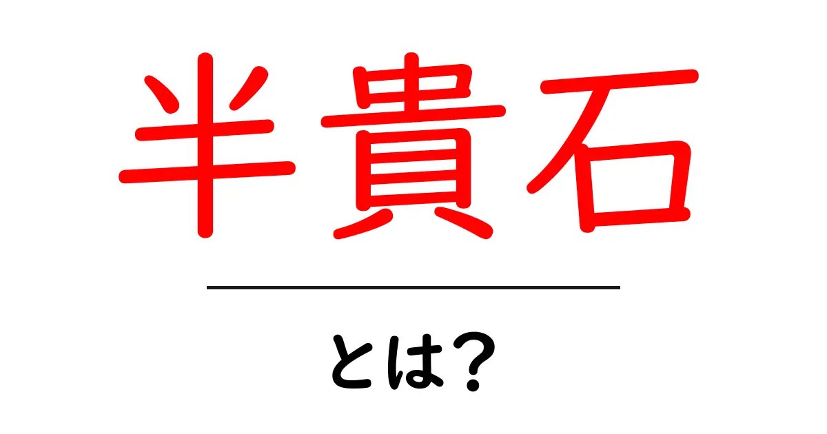 半貴石とは?その魅力と種類をわかりやすく解説!共起語・同意語も併せて解説!