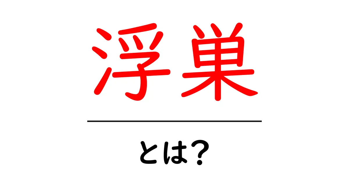 浮巣とは?その意味や特徴をわかりやすく解説!共起語・同意語も併せて解説!