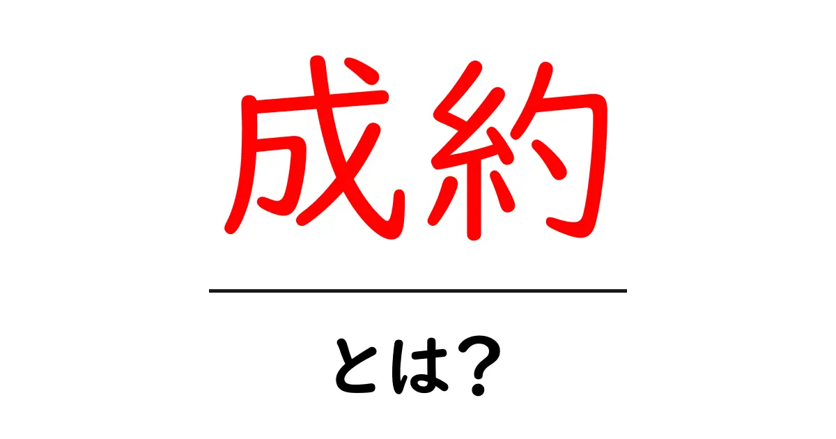 成約とは?ビジネスや取引における重要な意味を解説!共起語・同意語も併せて解説!