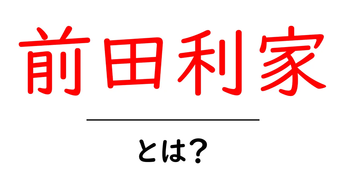 前田利家とは?戦国時代の名将の生涯とその功績共起語・同意語も併せて解説!