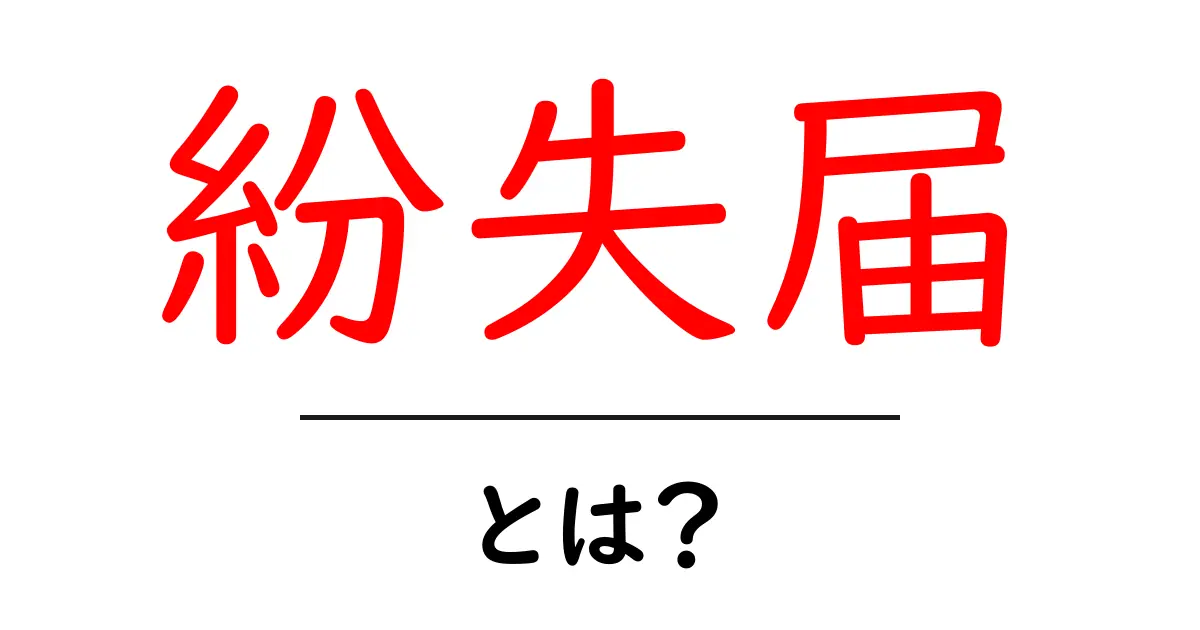 紛失届とは?大切な書類を失くしたときの対処法を解説共起語・同意語も併せて解説!