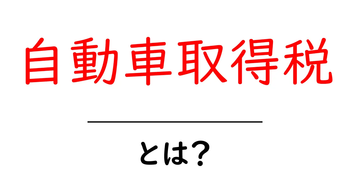 自動車取得税とは?その仕組みと支払いのポイントをわかりやすく解説!共起語・同意語も併せて解説!