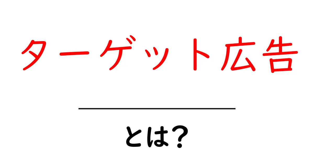 ターゲット広告とは?知っておきたい基本と効果的な活用法共起語・同意語も併せて解説!