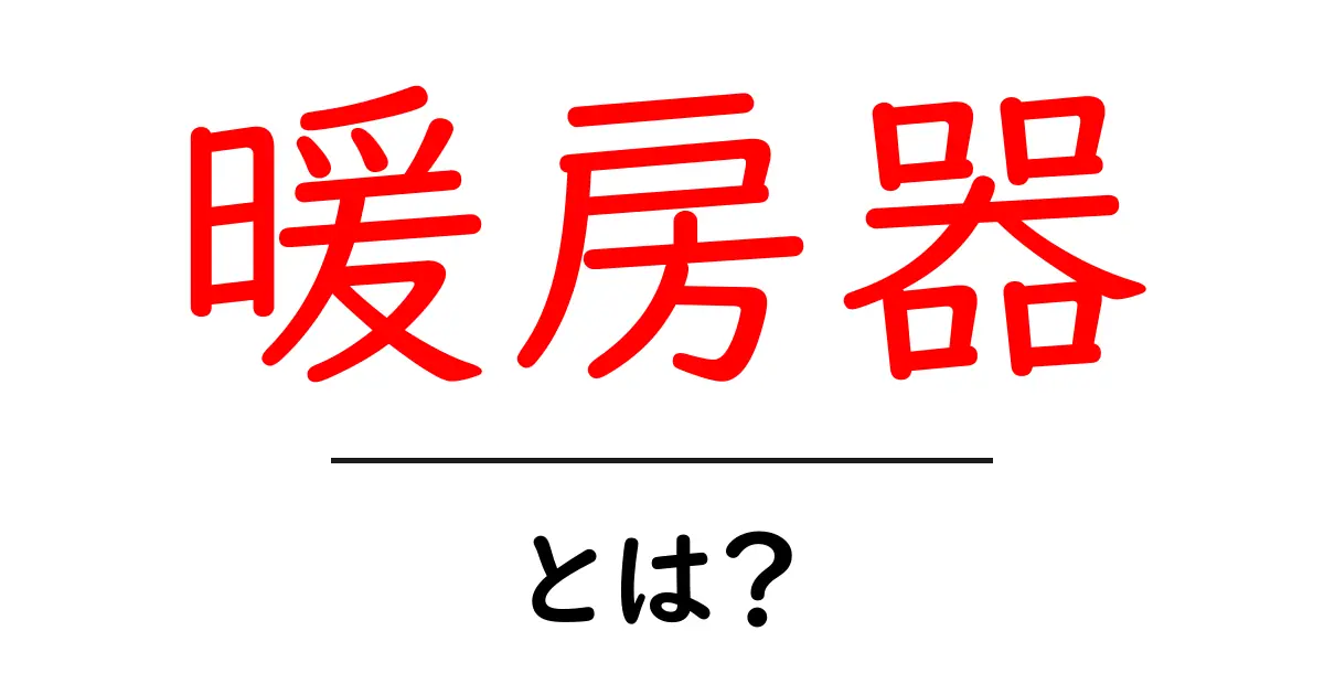 暖房器とは?種類や特徴をわかりやすく解説!共起語・同意語も併せて解説!