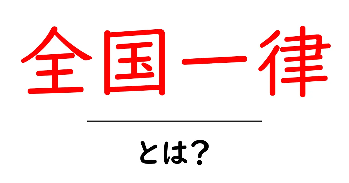全国一律とは?その意味や使い方をわかりやすく解説!共起語・同意語も併せて解説!