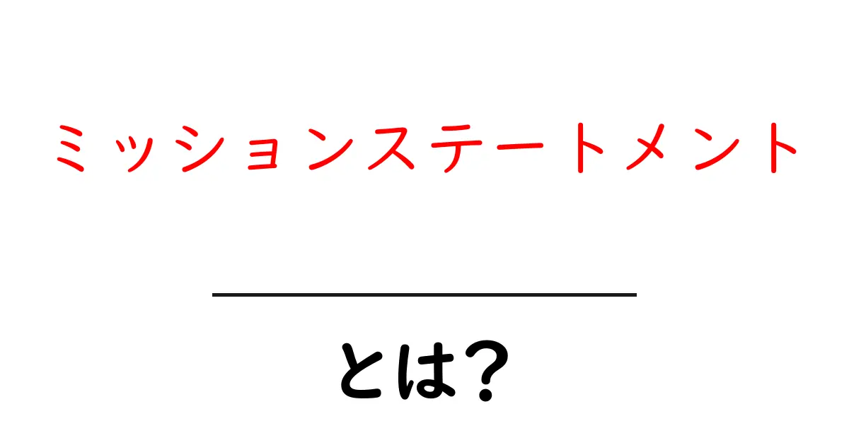 ミッションステートメントとは? その意味と重要性をわかりやすく解説共起語・同意語も併せて解説!