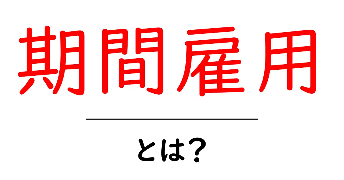 期間雇用とは?初心者でもわかる働き方の基本共起語・同意語も併せて解説!