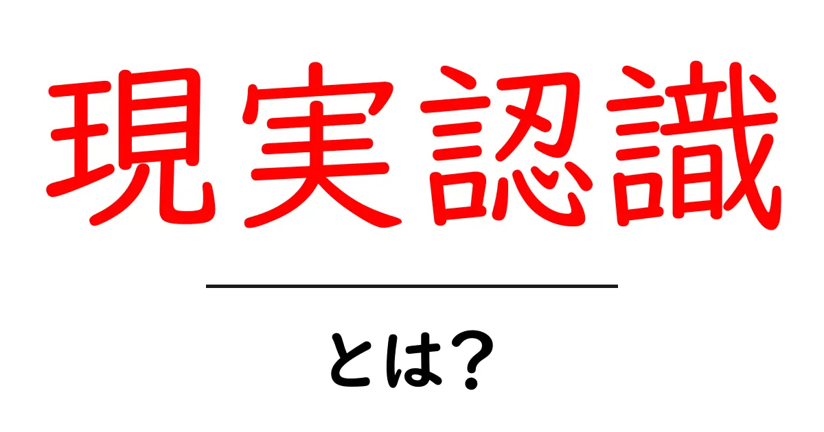 現実認識とは？私たちの日常にどのように影響するのかを解説します共起語・同意語も併せて解説！