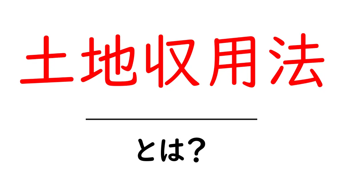 土地収用法とは？基本を分かりやすく解説！共起語・同意語も併せて解説！