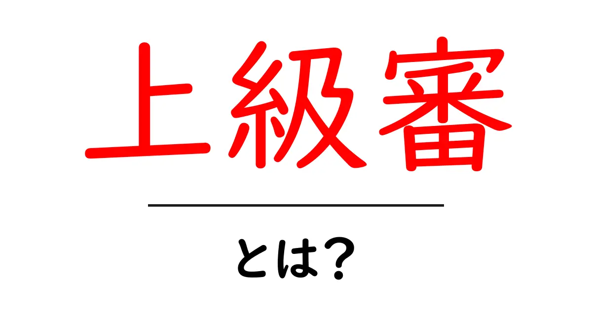 上級審とは?その意味と具体例を解説します!共起語・同意語も併せて解説!