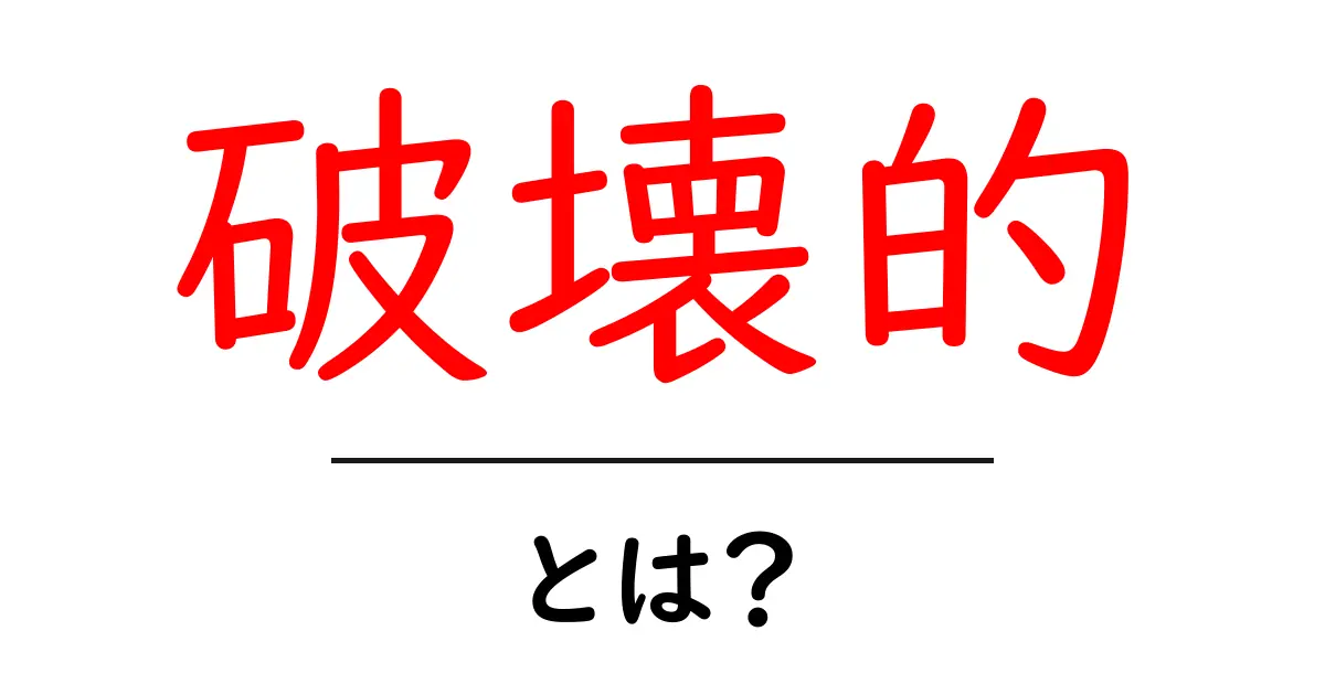 破壊的とは？その意味や使い方をわかりやすく解説します！共起語・同意語も併せて解説！