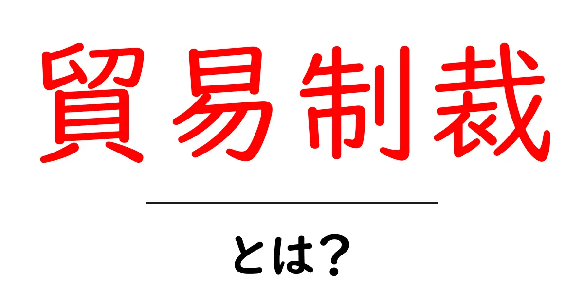 知らないと損！貿易制裁とは何かをシンプルに解説共起語・同意語も併せて解説！
