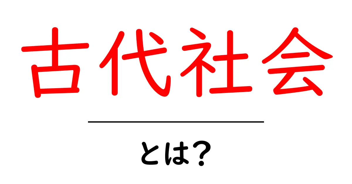 古代社会とは？その特徴と歴史をわかりやすく解説共起語・同意語も併せて解説！