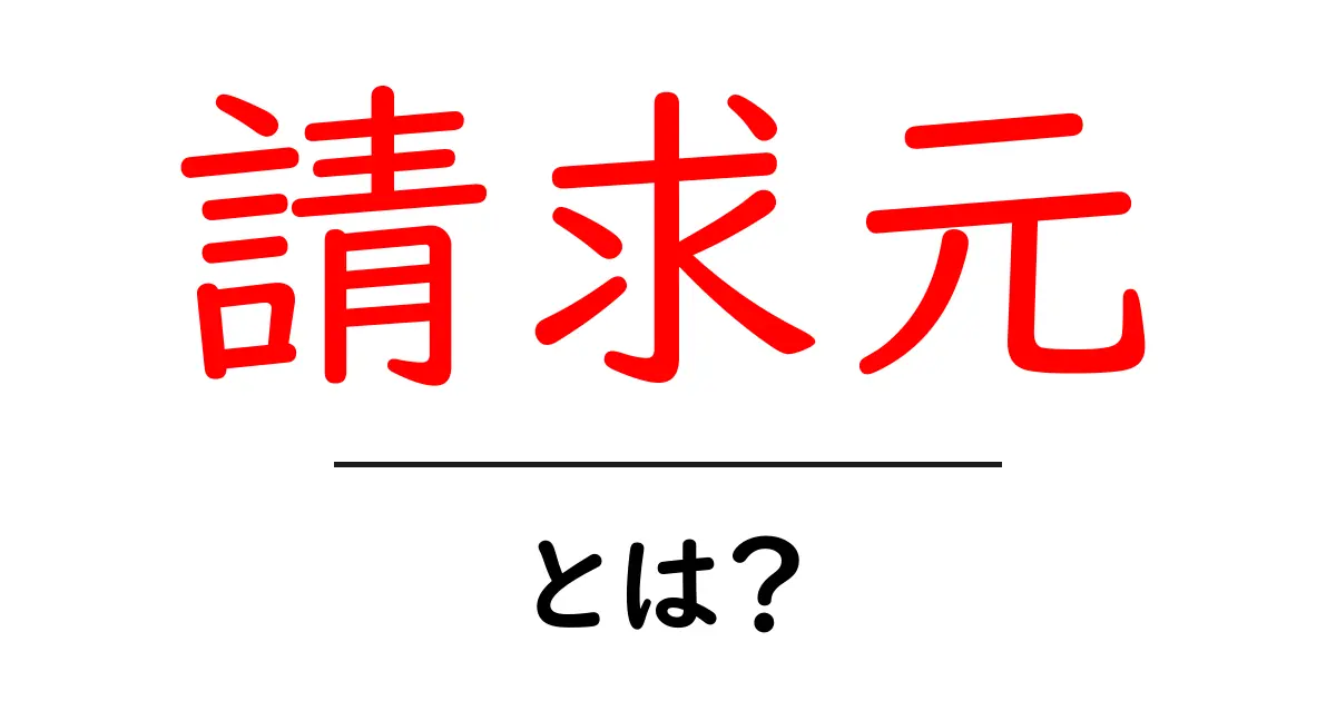 請求元とは?その意味と使い方をわかりやすく解説!共起語・同意語も併せて解説!