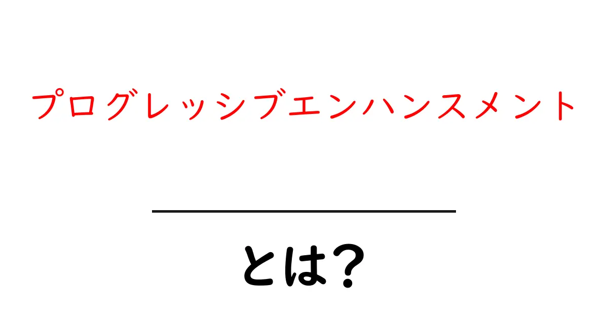 プログレッシブエンハンスメントとは？初心者でもわかる基本のキ共起語・同意語も併せて解説！