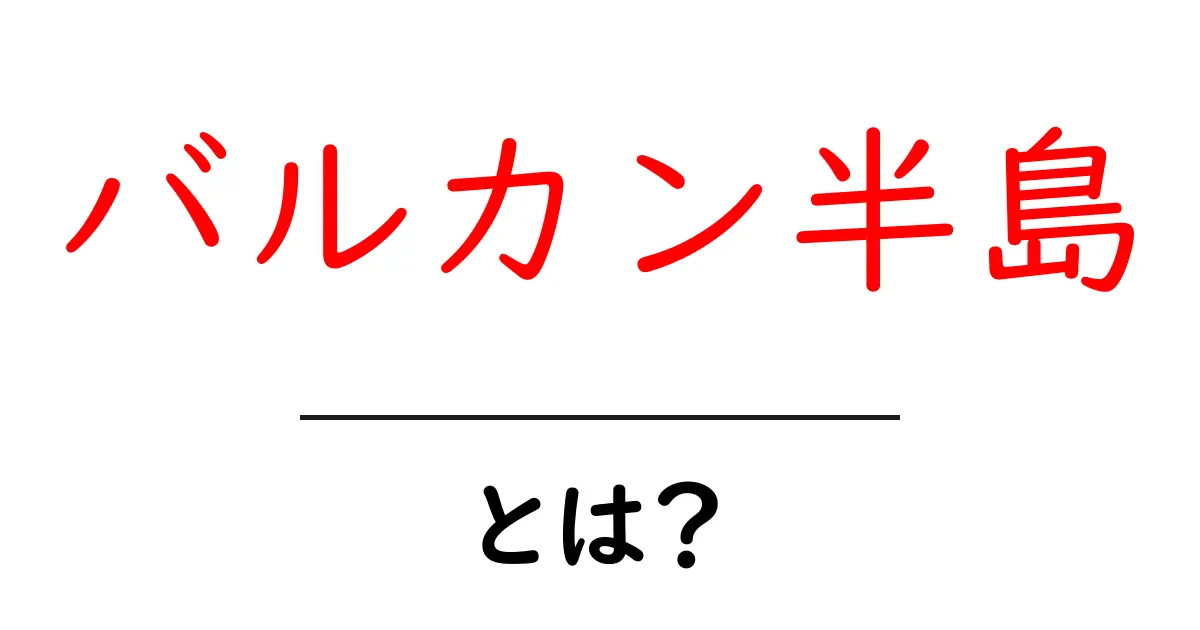バルカン半島とは？地理や歴史をわかりやすく解説！共起語・同意語も併せて解説！