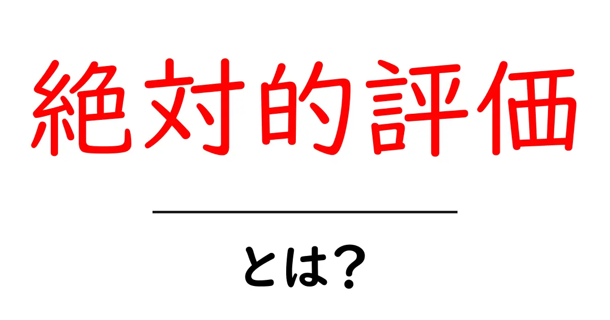 絶対的評価とは？その意味と使い方をわかりやすく解説！共起語・同意語も併せて解説！