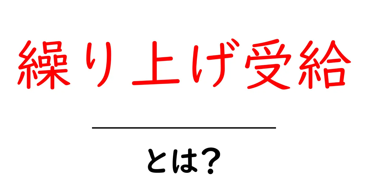 繰り上げ受給って何?簡単にわかる仕組みとメリット共起語・同意語も併せて解説!