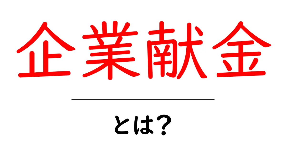 企業献金とは?その意味と社会への影響をわかりやすく解説共起語・同意語も併せて解説!