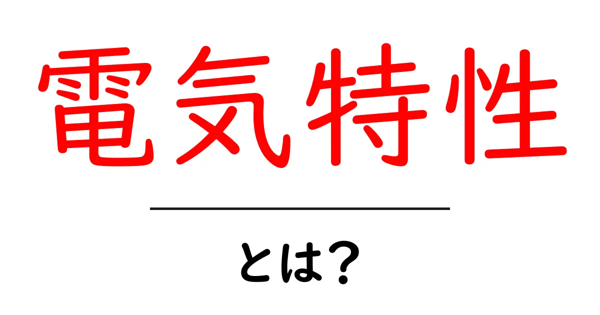 電気特性とは？その基本を中学生にもわかりやすく解説！共起語・同意語も併せて解説！