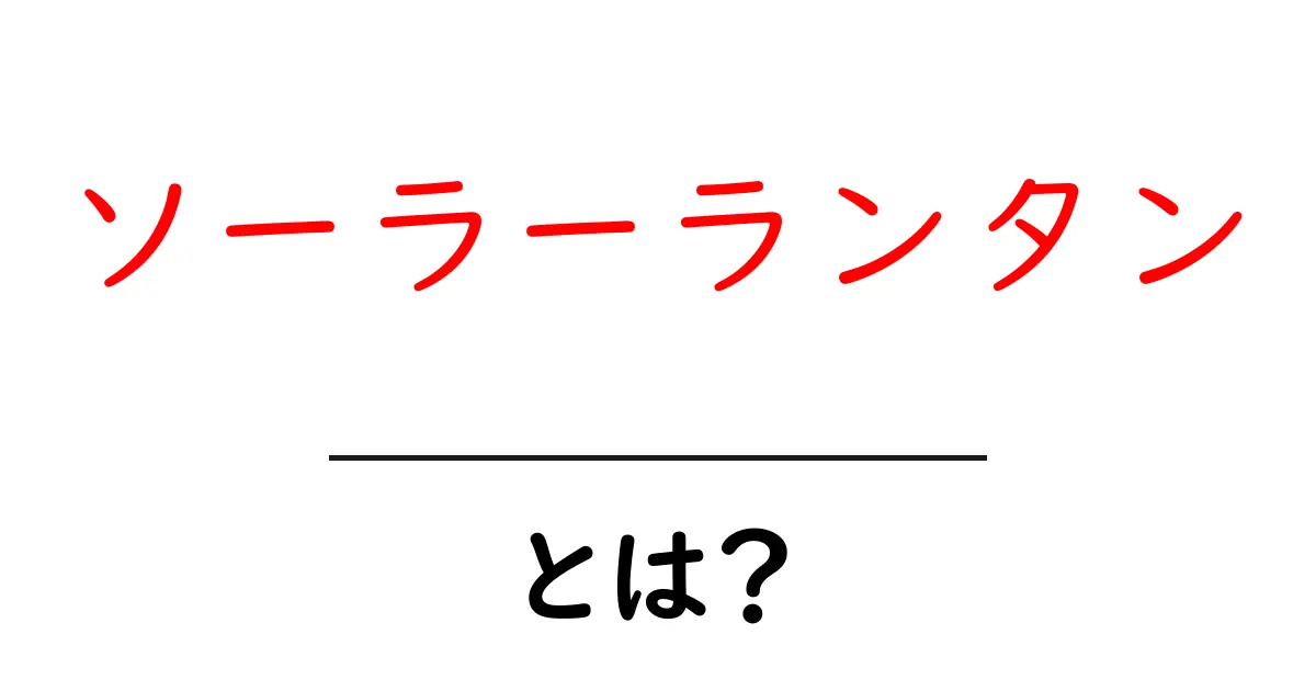 ソーラーランタンとは？自然の力で光る未来のランタンを知ろう！共起語・同意語も併せて解説！