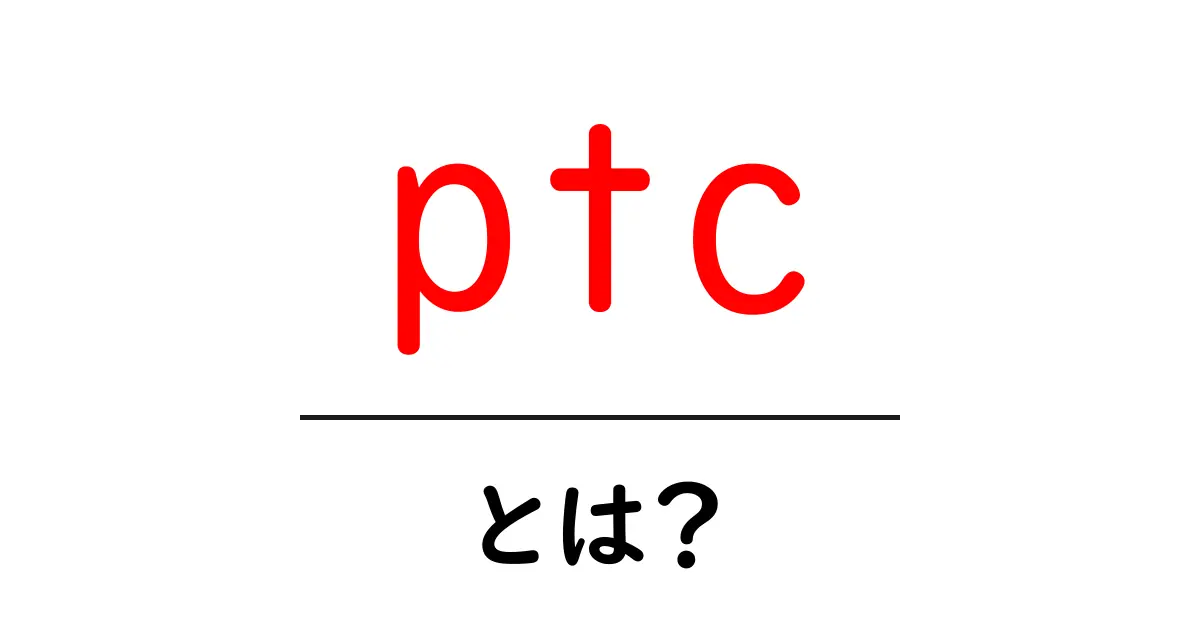 PTCとは?その意味と活用方法をわかりやすく解説共起語・同意語も併せて解説!