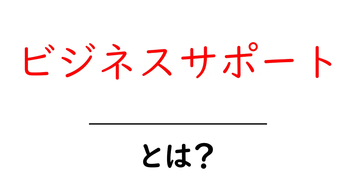 ビジネスサポートとは?成功を支える重要な役割を解説!共起語・同意語も併せて解説!