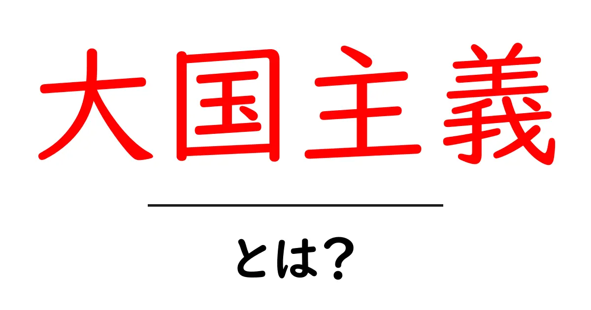 大国主義とは?知っておきたい基礎知識とその影響共起語・同意語も併せて解説!