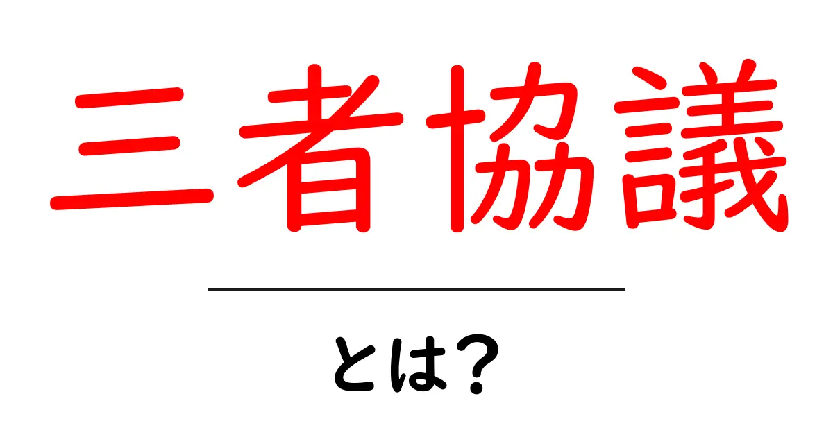 三者協議とは?知っておきたい基本とその必要性共起語・同意語も併せて解説!