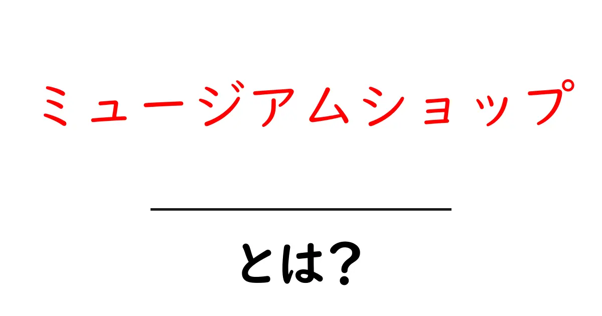 ミュージアムショップとは?美術館や博物館の楽しみ方とその魅力を探る!共起語・同意語も併せて解説!