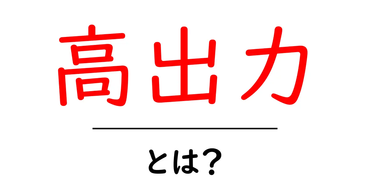 「高出力」って何?その意味と重要性を解説します!共起語・同意語も併せて解説!
