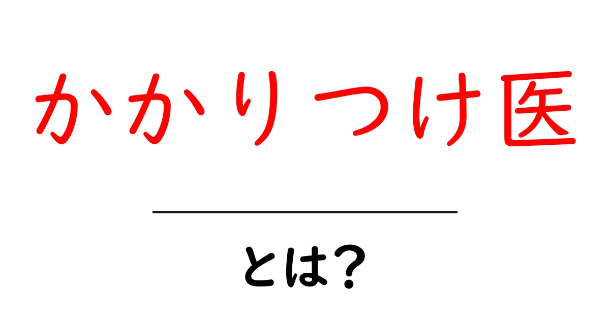 「かかりつけ医」とは?あなたの健康を守る頼れる存在共起語・同意語も併せて解説!