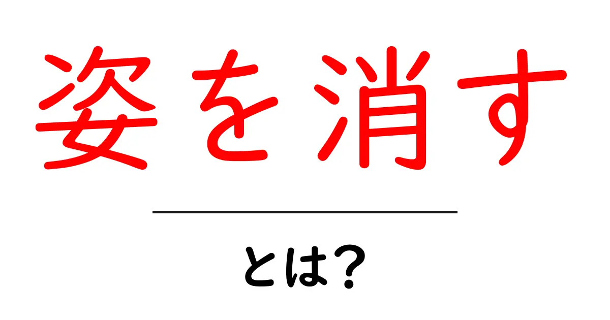「姿を消す」ってどういうこと？実は知っておきたいその意味と背景共起語・同意語も併せて解説！
