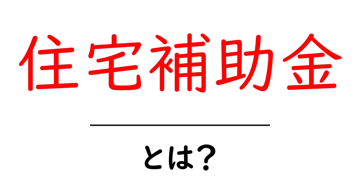 住宅補助金とは?知らないと損するお得な制度を解説!共起語・同意語も併せて解説!