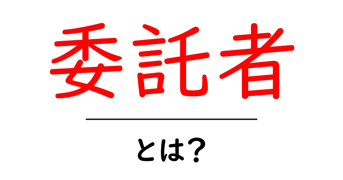 委託者とは?その意味と役割をわかりやすく解説共起語・同意語も併せて解説!