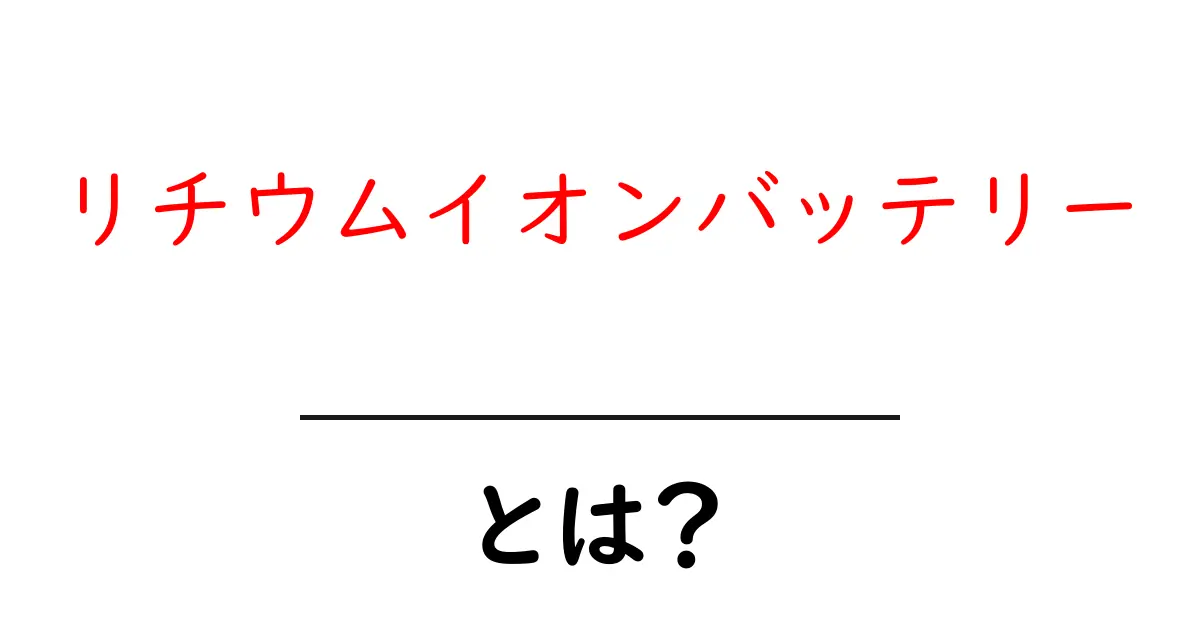 リチウムイオンバッテリーとは？その仕組みと利点をわかりやすく解説！共起語・同意語も併せて解説！