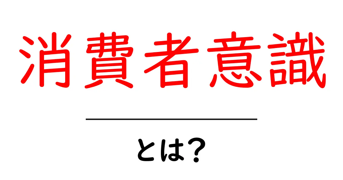 消費者意識とは?私たちの選択に影響を与える力を理解しよう共起語・同意語も併せて解説!