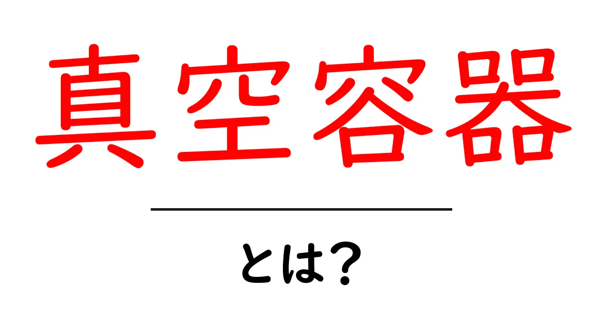 真空容器とは?その仕組みと使い道をわかりやすく解説!共起語・同意語も併せて解説!