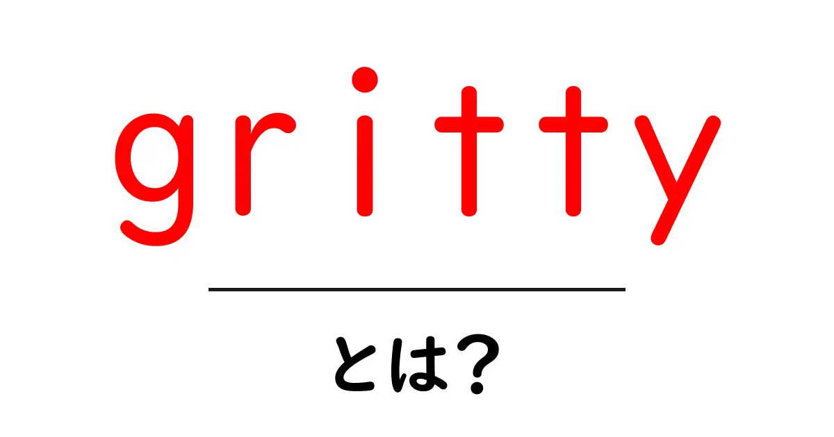 「gritty」とは?その意味と使い方を徹底解説!共起語・同意語も併せて解説!