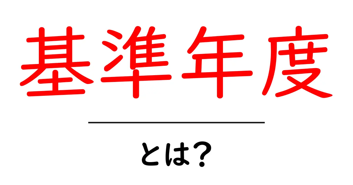 基準年度とは?その意味と使い方をわかりやすく解説!共起語・同意語も併せて解説!