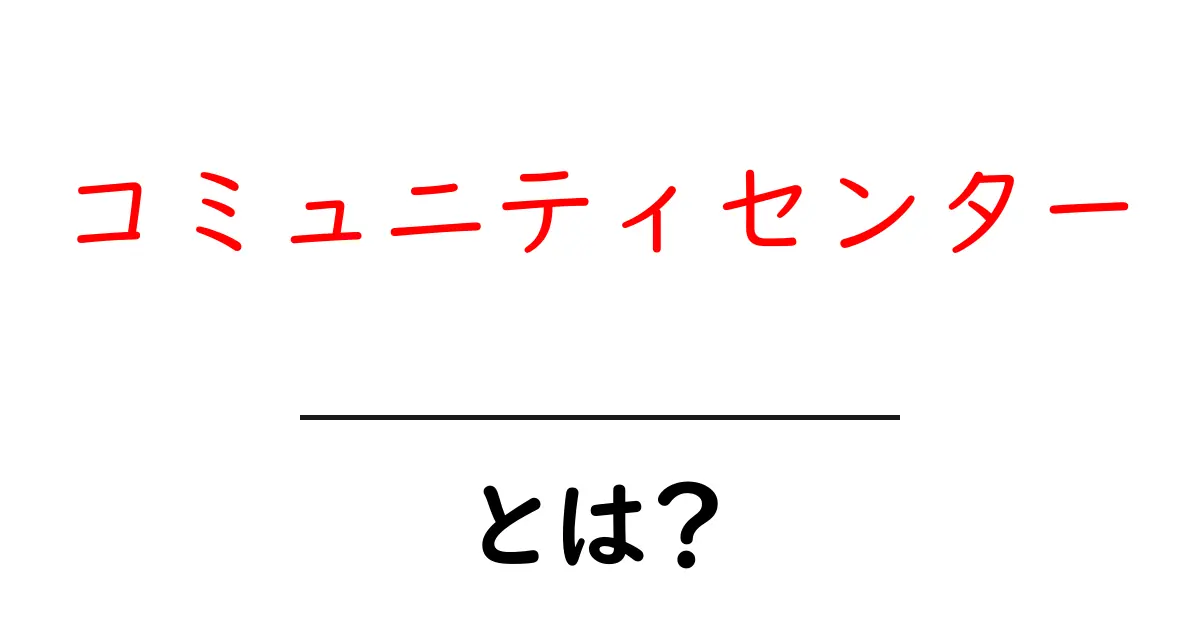 コミュニティセンターとは？地域と人をつなぐ場所の魅力を解説！共起語・同意語も併せて解説！