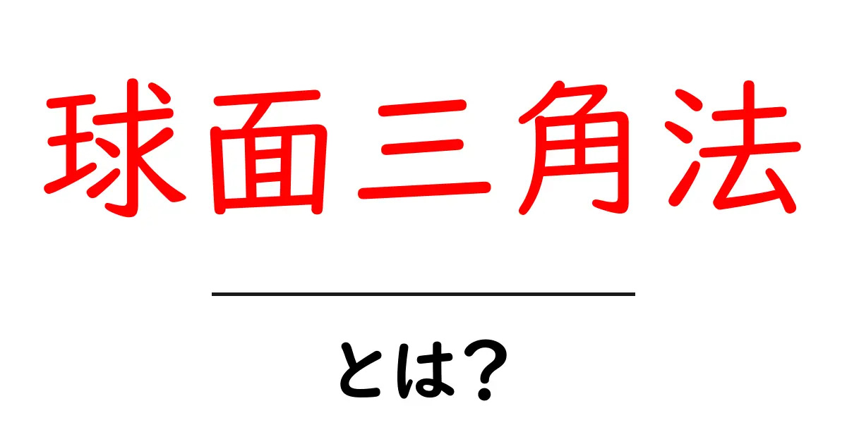 球面三角法とは?その基礎と応用を理解しよう!共起語・同意語も併せて解説!