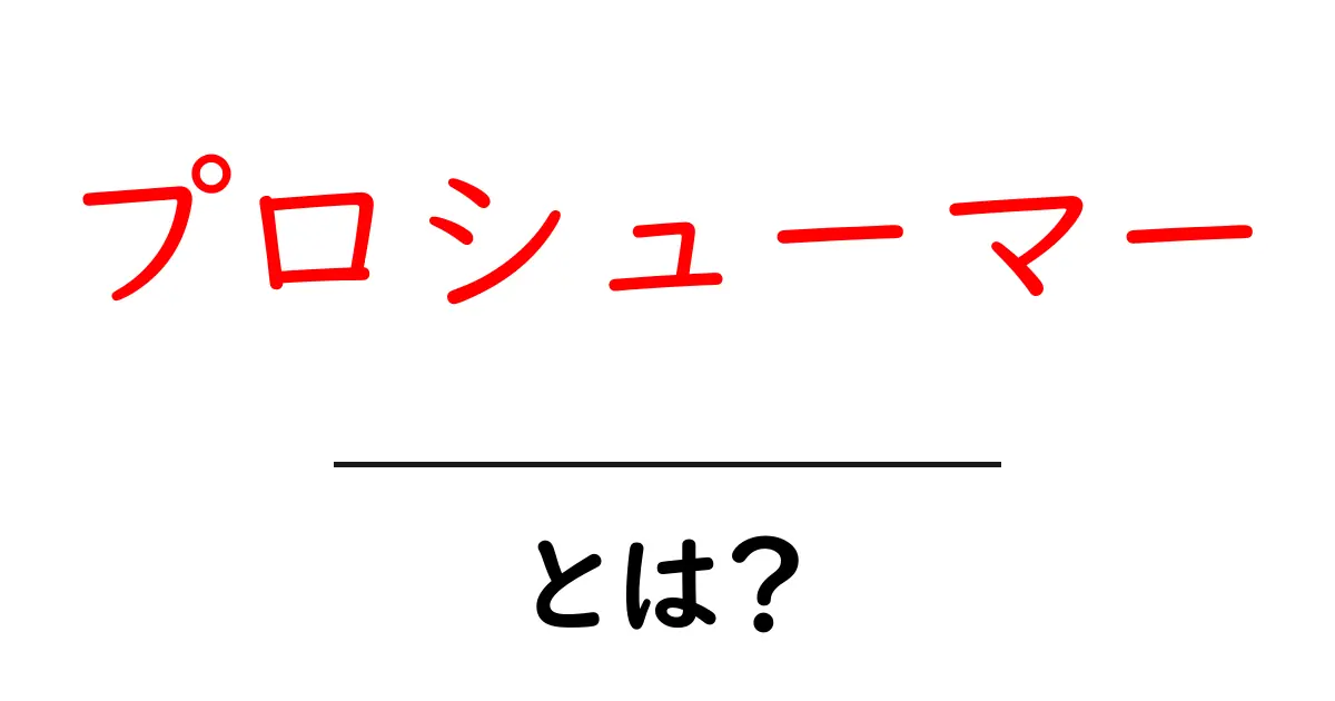 プロシューマーとは？その定義と役割をわかりやすく解説共起語・同意語も併せて解説！