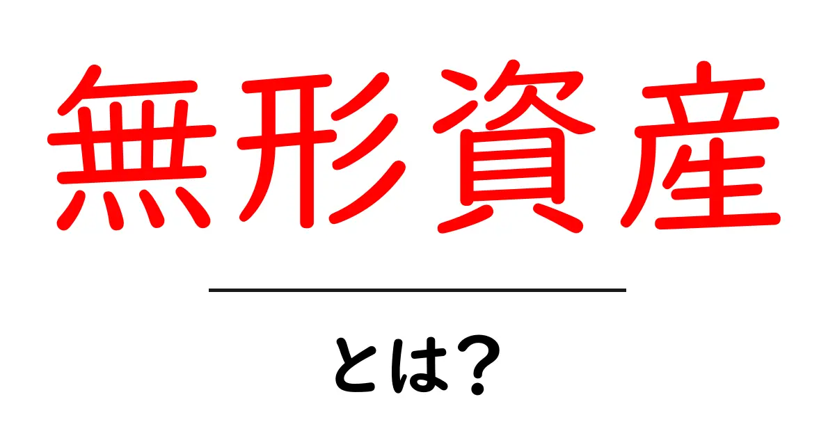 無形資産とは?その魅力や価値をわかりやすく解説共起語・同意語も併せて解説!