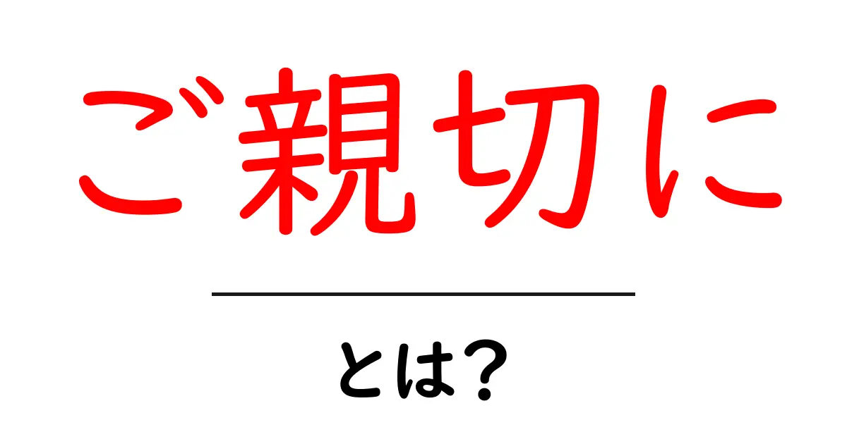 「ご親切に」とは?その意味と使い方をわかりやすく解説します共起語・同意語も併せて解説!