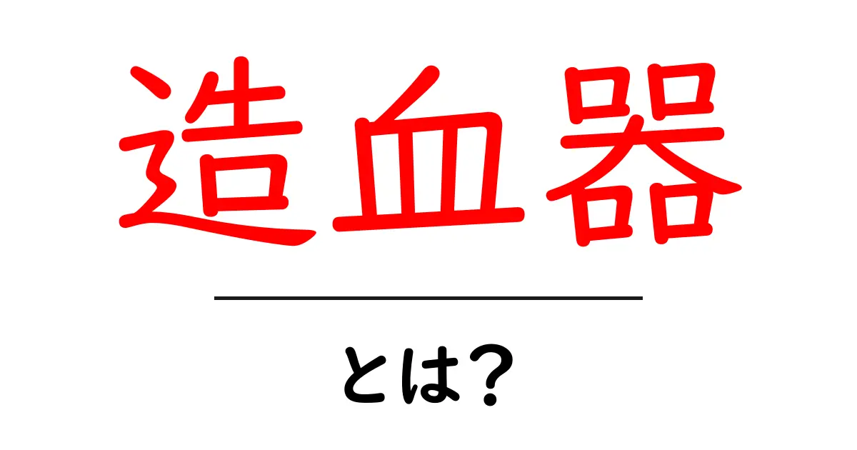 造血器とは?その役割と重要性を知ろう共起語・同意語も併せて解説!