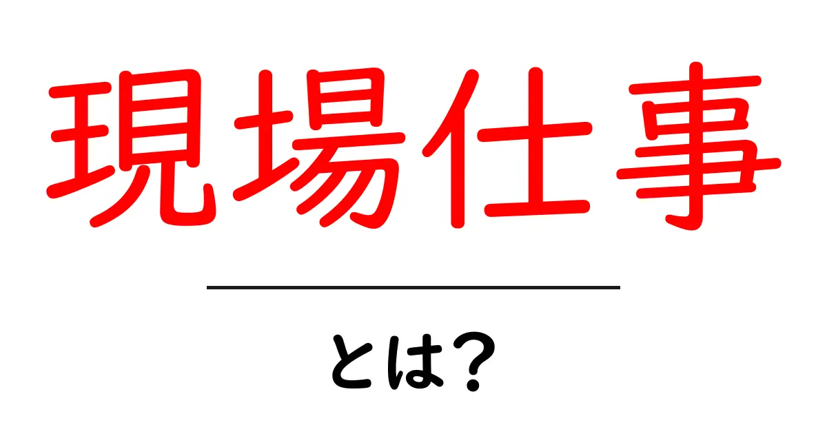 現場仕事とは?職人や作業員の魅力とやりがいを解説共起語・同意語も併せて解説!