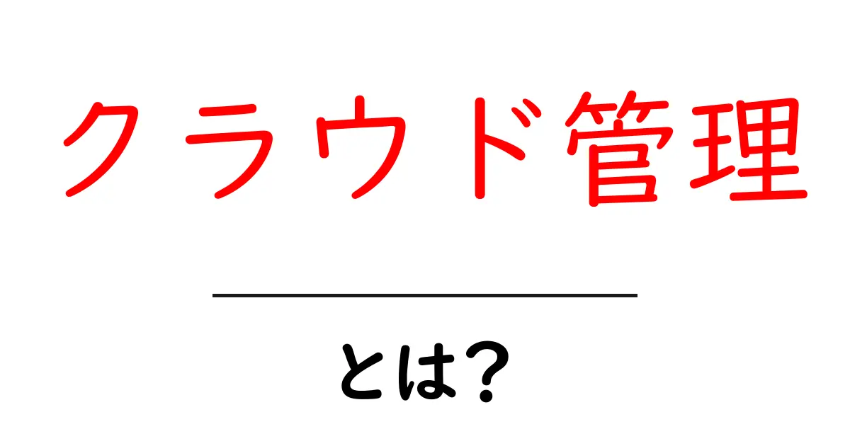 クラウド管理とは?初心者にもわかる基本ガイド共起語・同意語も併せて解説!