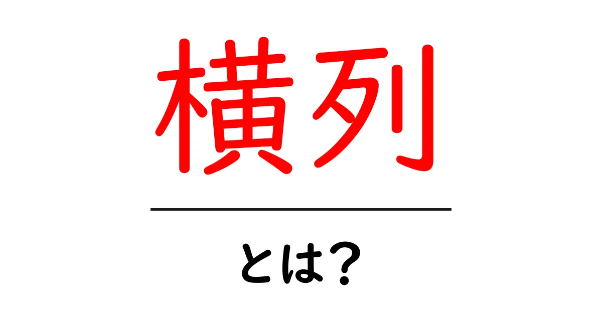 「横列」とは? その意味や使い方をわかりやすく解説!共起語・同意語も併せて解説!